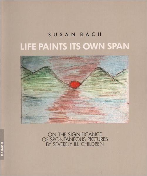 Life Paints Its Own Span: On the Significance of Spontaneous Pictures by Severly Ill Children - Susan Bach - Books - Daimon Verlag - 9783856305161 - 1990