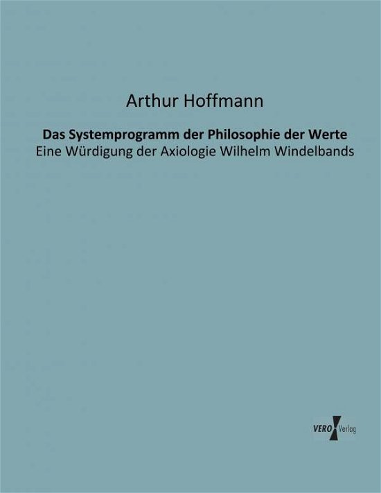 Cover for Arthur Hoffmann · Das Systemprogramm Der Philosophie Der Werte: Eine Wuerdigung Der Axiologie Wilhelm Windelbands (Paperback Book) [German edition] (2019)
