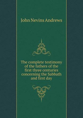 Cover for John Nevins Andrews · The Complete Testimony of the Fathers of the First Three Centuries Concerning the Sabbath and First Day (Paperback Book) (2013)