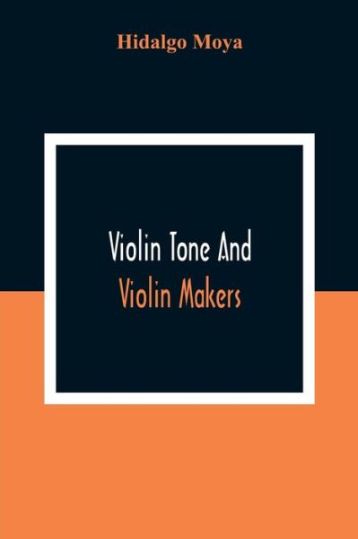 Cover for Hidalgo Moya · Violin Tone And Violin Makers; Degeneration Of Tonal Status, Curiosity Value And Its Influence. Types And Standards Of Violin Tone. Importance Of Tone Ideals. Ancient And Modern Violins And Tone. Age, Varnish, And Tone. Tone And The Violin Maker, Dealer, (Taschenbuch) (2020)