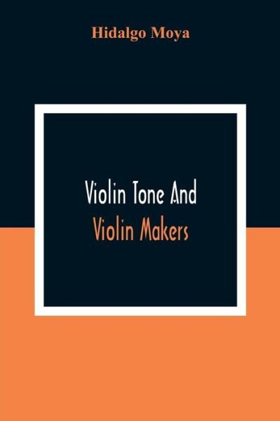 Cover for Hidalgo Moya · Violin Tone And Violin Makers; Degeneration Of Tonal Status, Curiosity Value And Its Influence. Types And Standards Of Violin Tone. Importance Of Tone Ideals. Ancient And Modern Violins And Tone. Age, Varnish, And Tone. Tone And The Violin Maker, Dealer, (Paperback Book) (2020)