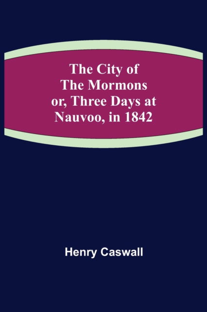 The City of the Mormons; or, Three Days at Nauvoo, in 1842 - Henry Caswall - Bøger - Alpha Edition - 9789355398161 - 22. november 2021