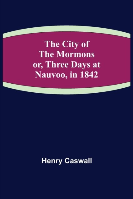 Cover for Henry Caswall · The City of the Mormons; or, Three Days at Nauvoo, in 1842 (Paperback Book) (2021)