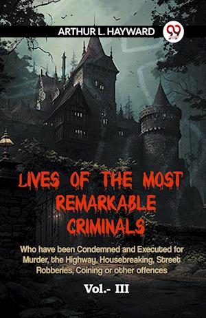 Cover for L Hayward Arthur · LIVES OF THE MOST REMARKABLE CRIMINALS Who have been Condemned and Executed for Murder, the Highway, Housebreaking, Street Robberies, Coining or other offences Vol. III (Edition2023) (Paperback Book) (2023)