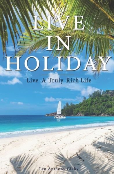 Cover for Leo Anthony Cikky · Live in Holiday: Live A Truly Rich Life (Paperback Book) (2020)