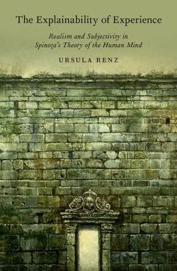 Cover for Renz, Ursula (Professor of Philosophy, Professor of Philosophy, University of Klagenfurt) · The Explainability of Experience: Realism and Subjectivity in Spinoza's Theory of the Human Mind (Hardcover Book) (2018)