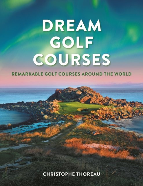Cover for Christophe Thoreau · Dream Golf Courses: Remarkable Golf Courses Around the World (Innbunden bok) (2023)