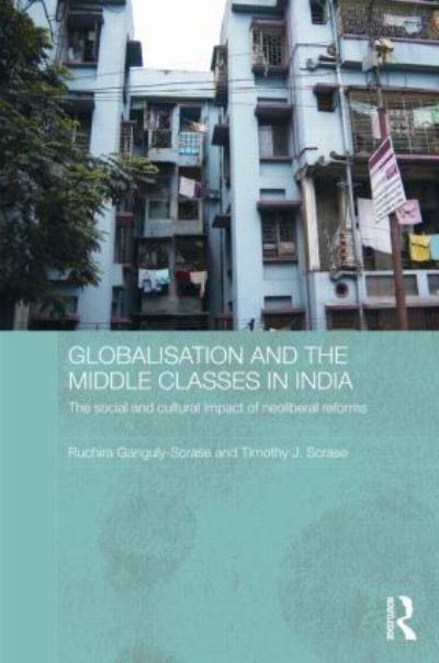 Cover for Ruchira Ganguly-Scrase · Globalisation and the Middle Classes in India: The Social and Cultural Impact of Neoliberal Reforms - Routledge Contemporary South Asia Series (Innbunden bok) (2008)
