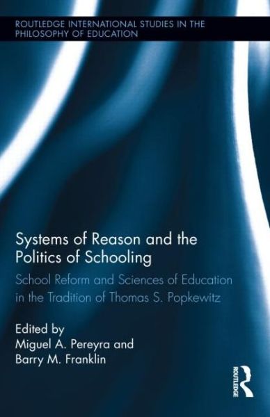 Systems of Reason and the Politics of Schooling: School Reform and Sciences of Education in the Tradition of Thomas S. Popkewitz - Routledge International Studies in the Philosophy of Education - Barry Franklin - Books - Taylor & Francis Ltd - 9780415524162 - April 25, 2014