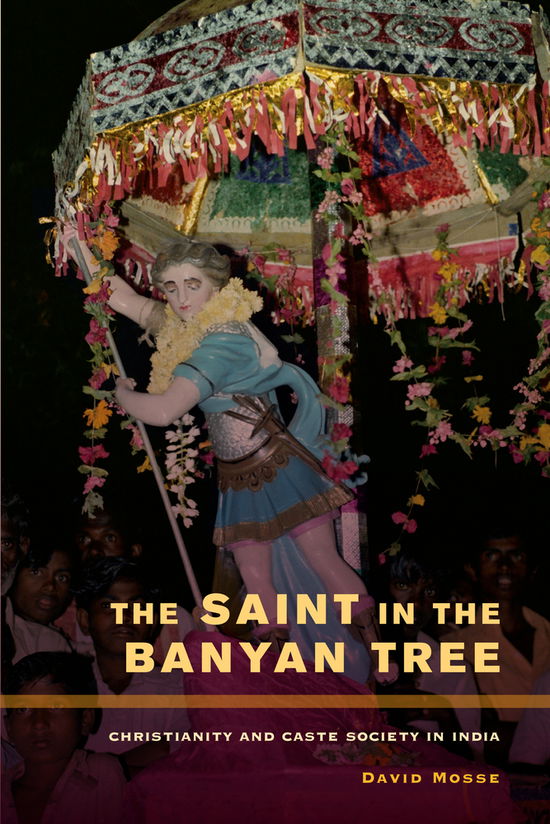 Cover for David Mosse · The Saint in the Banyan Tree: Christianity and Caste Society in India - The Anthropology of Christianity (Inbunden Bok) (2012)