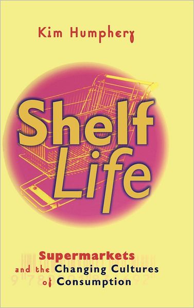 Shelf Life: Supermarkets and the Changing Cultures of Consumption - Humphery, Kim (University of Melbourne) - Books - Cambridge University Press - 9780521623162 - July 27, 1998