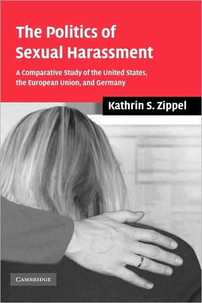 Cover for Zippel, Kathrin S. (Northeastern University, Boston) · The Politics of Sexual Harassment: A Comparative Study of the United States, the European Union, and Germany (Hardcover Book) (2006)