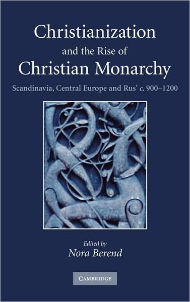 Christianization and the Rise of Christian Monarchy: Scandinavia, Central Europe and Rus' c.900–1200 - Nora Berend - Livros - Cambridge University Press - 9780521876162 - 22 de novembro de 2007