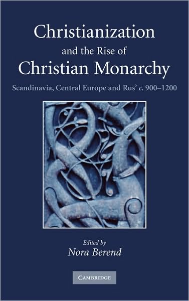 Christianization and the Rise of Christian Monarchy: Scandinavia, Central Europe and Rus' c.900-1200 - Nora Berend - Bøger - Cambridge University Press - 9780521876162 - 22. november 2007