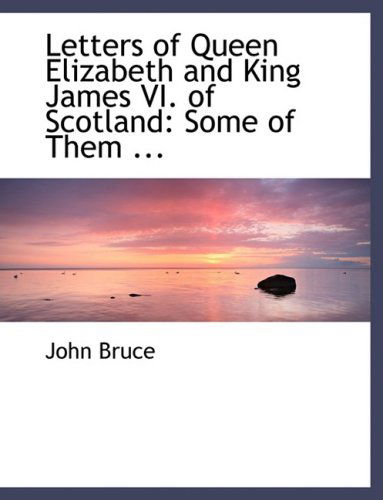 Cover for John Bruce · Letters of Queen Elizabeth and King James Vi. of Scotland: Some of Them ... (Hardcover Book) [Large Print, Lrg edition] (2008)