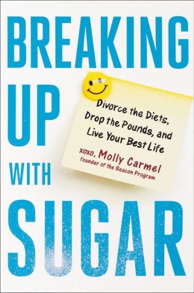 Cover for Molly Carmel · Breaking Up With Sugar: Divorce the Diets, Drop the Pounds, and Live Your Best Life (Hardcover Book) (2019)