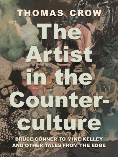 Cover for Thomas Crow · The Artist in the Counterculture: Bruce Conner to Mike Kelley and Other Tales from the Edge (Hardcover Book) (2023)