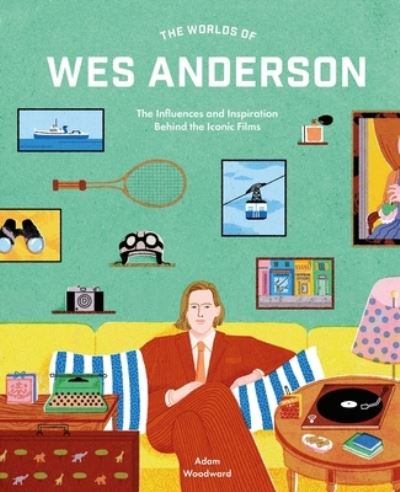 Adam Woodward · The Worlds of Wes Anderson: The Influences and Inspiration Behind the Iconic Films (Hardcover Book) (2024)