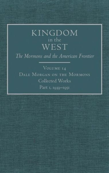 Cover for Dale Morgan · Dale Morgan on the Mormons: Collected Works, Part 1, 1939–1951 - Kingdom in the West: The Mormons and the American Frontier Series (Hardcover Book) [First edition] (2012)