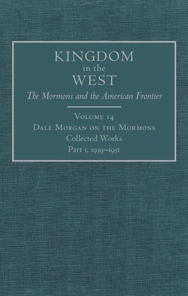 Cover for Dale Morgan · Dale Morgan on the Mormons: Collected Works, Part 1, 1939–1951 - Kingdom in the West: The Mormons and the American Frontier Series (Hardcover Book) [First edition] (2012)