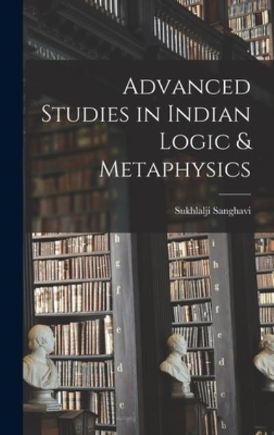 Cover for Sukhlalji Sanghavi · Advanced Studies in Indian Logic &amp; Metaphysics (Gebundenes Buch) (2021)