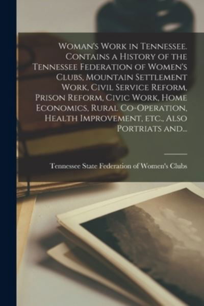 Cover for Tennessee State Fede · Woman's Work in Tennessee. Contains a History of the Tennessee Federation of Women's Clubs, Mountain Settlement Work, Civil Service Reform, Prison Reform, Civic Work, Home Economics, Rural Co-operation, Health Improvement, Etc., Also Portriats And... (Paperback Bog) (2021)