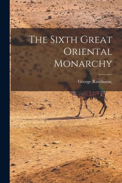 Cover for George Rawlinson · Sixth Great Oriental Monarchy (Book) (2022)