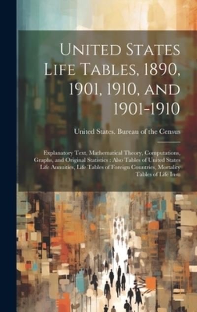 Cover for United States Bureau of the Census · United States Life Tables, 1890, 1901, 1910, And 1901-1910 : Explanatory Text, Mathematical Theory, Computations, Graphs, and Original Statistics (Book) (2023)