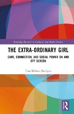 Cover for Benigno, Tina Belinda (Albertus Magnus College, USA) · The Extra-Ordinary Girl: Care, Connection, and Social Power On and Off Screen - Routledge Research in Cultural and Media Studies (Hardcover Book) (2025)