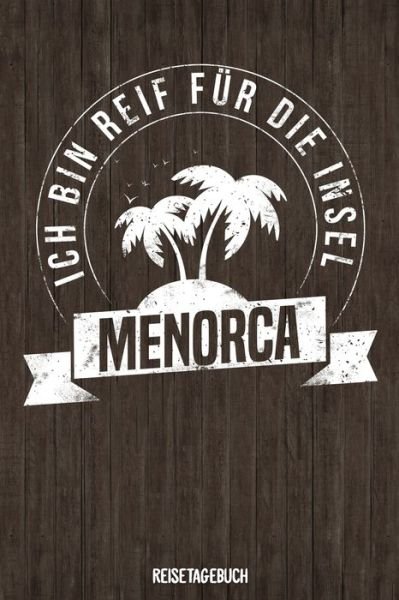 Cover for Insel Reisetagebuch Publishing · Ich bin reif fur die Insel Menorca Reisetagebuch (Paperback Book) (2019)