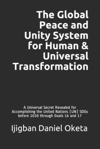 The Global Peace and Unity System for Human & Universal Transformation - Ijigban Daniel Oketa - Books - Independently Published - 9781083119162 - July 27, 2019