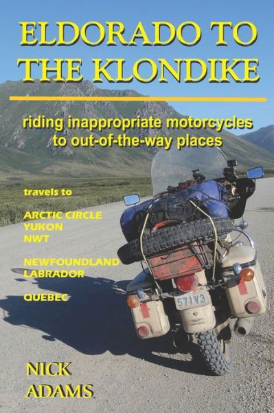 Cover for Nick Adams · Eldorado to the Klondike: Riding inappropriate motorcycles to out-of-the-way places (Paperback Book) (2019)
