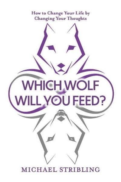 Which Wolf Will You Feed?: How to Change Your Life by Changing Your Thoughts - Michael Stribling - Livres - BookBaby - 9781098340162 - 2 février 2021