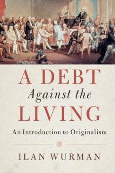 Cover for Ilan Wurman · A Debt Against the Living: An Introduction to Originalism (Paperback Book) (2017)