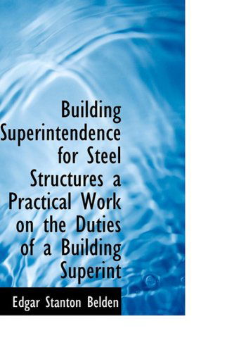 Cover for Edgar Stanton Belden · Building Superintendence for Steel Structures a Practical Work on the Duties of a Building Superint (Hardcover Book) (2009)