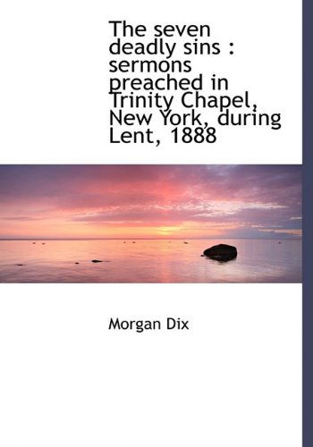 Cover for Morgan Dix · The Seven Deadly Sins: Sermons Preached in Trinity Chapel, New York, During Lent, 1888 (Hardcover Book) (2009)