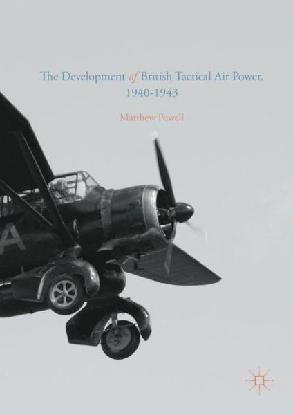 The Development of British Tactical Air Power, 1940-1943: A History of Army Co-operation Command - Matthew Powell - Books - Palgrave Macmillan - 9781137544162 - September 26, 2016