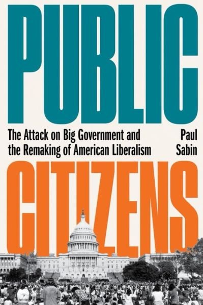 Cover for Paul Sabin · Public Citizens - The Attack on Big Government and the Remaking of American Liberalism (Book) (2024)