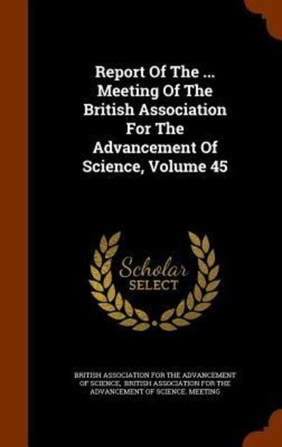 Cover for British Association for the Advancement · Report of the ... Meeting of the British Association for the Advancement of Science, Volume 45 (Hardcover bog) (2015)