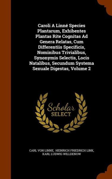 Cover for Carl Von Linne · Caroli A Linné Species Plantarum, Exhibentes Plantas Rite Cognitas Ad Genera Relatas, Cum Differentiis Specificis, Nominibus Trivialibus, Synonymis ... Secundum Systema Sexuale Digestas, Volume 2 (Hardcover Book) (2015)