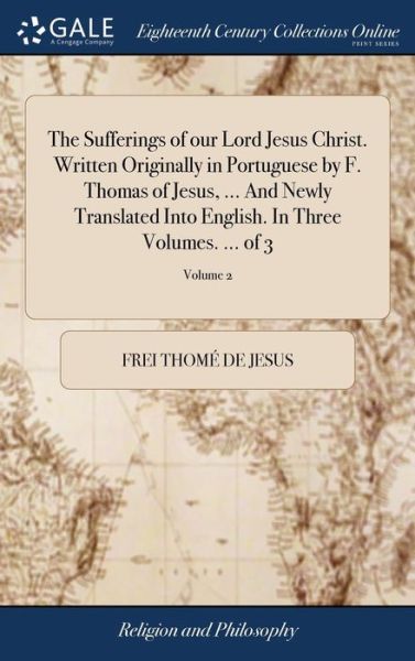 Cover for Frei Thome de Jesus · The Sufferings of our Lord Jesus Christ. Written Originally in Portuguese by F. Thomas of Jesus, ... And Newly Translated Into English. In Three Volumes. ... of 3; Volume 2 (Hardcover Book) (2018)