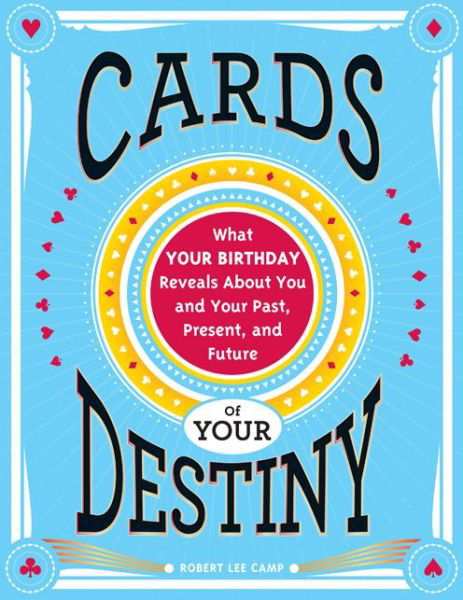 Cards of Your Destiny: What Your Birthday Reveals About You and Your Past, Present, and Future - Robert Lee Camp - Kirjat - Sourcebooks, Inc - 9781402286162 - 2014