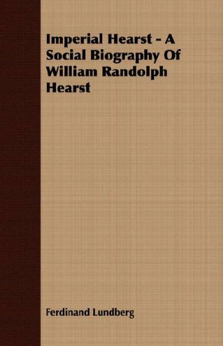 Imperial Hearst - a Social Biography of William Randolph Hearst - Ferdinand Lundberg - Books - Hanlins Press - 9781408606162 - October 26, 2007