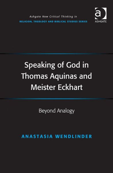 Cover for Anastasia Wendlinder · Speaking of God in Thomas Aquinas and Meister Eckhart: Beyond Analogy - Routledge New Critical Thinking in Religion, Theology and Biblical Studies (Hardcover Book) [New edition] (2014)