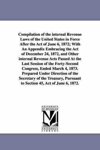 Cover for Michigan Historical Reprint Series · Compilation of the Internal Revenue Laws of the United States in Force After the Act of June 6, 1872; with an Appendix Embracing the Act of December ... Session of the Fortysecond Congress, Ended M (Paperback Book) (2006)