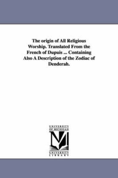 Cover for M Dupuis · The origin of All Religious Worship. Translated From the French of Dupuis ... Containing Also A Description of the Zodiac of Denderah. (Paperback Book) (2006)