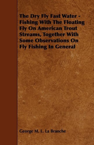 Cover for George M. L. La Branche · The Dry Fly Fast Water - Fishing with the Floating Fly on American Trout Streams, Together with Some Observations on Fly Fishing in General (Paperback Book) (2010)