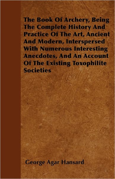 Cover for George Agar Hansard · The Book of Archery, Being the Complete History and Practice of the Art, Ancient and Modern, Interspersed with Numerous Interesting Anecdotes, and an Acco (Paperback Book) (2011)