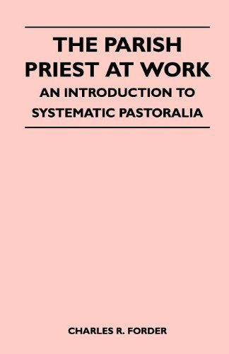 The Parish Priest at Work - an Introduction to Systematic Pastoralia - Charles R. Forder - Books - Thompson Press - 9781446510162 - November 15, 2010