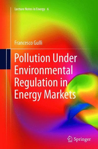 Pollution Under Environmental Regulation in Energy Markets - Lecture Notes in Energy - Francesco Gulli - Books - Springer London Ltd - 9781447162162 - January 29, 2015